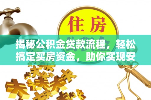 武乡揭秘公积金贷款流程，轻松搞定买房资金，助你实现安居梦想