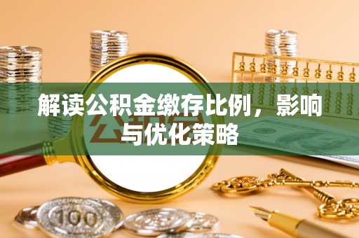 武乡解读公积金缴存比例，影响与优化策略