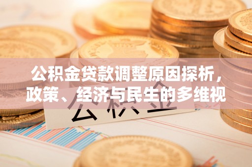 武乡公积金贷款调整原因探析，政策、经济与民生的多维视角