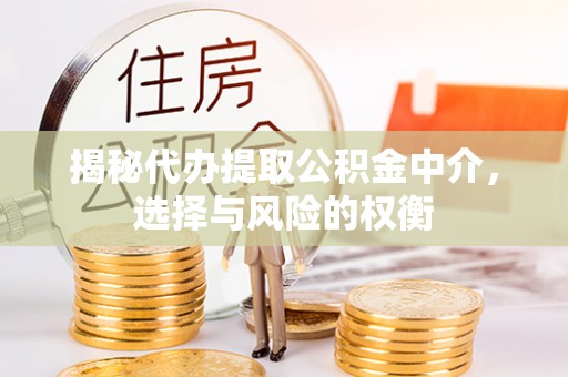 武乡揭秘代办提取公积金中介，选择与风险的权衡