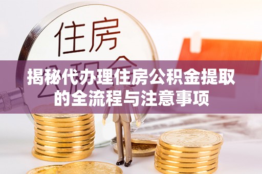 武乡揭秘代办理住房公积金提取的全流程与注意事项