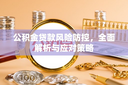 武乡公积金贷款风险防控，全面解析与应对策略