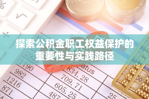 武乡探索公积金职工权益保护的重要性与实践路径
