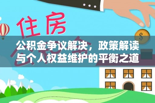 武乡公积金争议解决，政策解读与个人权益维护的平衡之道