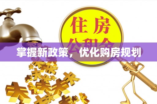 武乡掌握新政策，优化购房规划