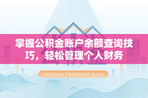 武乡掌握公积金账户余额查询技巧，轻松管理个人财务