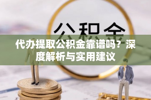 武乡代办提取公积金靠谱吗？深度解析与实用建议