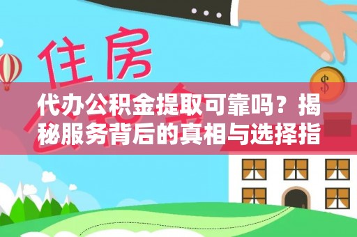武乡代办公积金提取可靠吗？揭秘服务背后的真相与选择指南