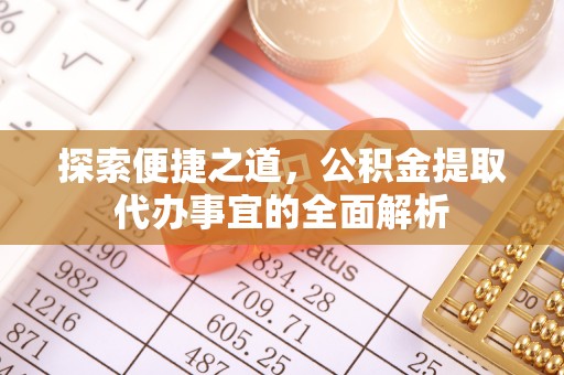 武乡探索便捷之道，公积金提取代办事宜的全面解析