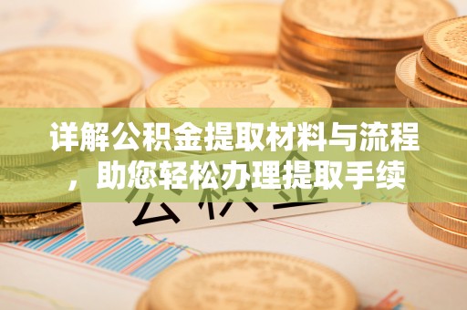 武乡详解公积金提取材料与流程，助您轻松办理提取手续