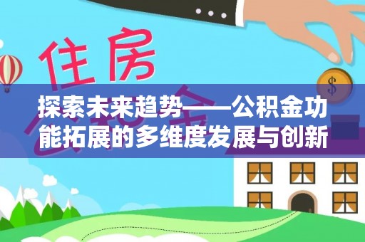 武乡探索未来趋势——公积金功能拓展的多维度发展与创新