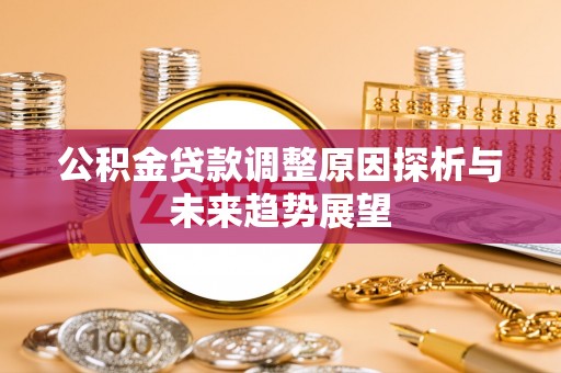 武乡公积金贷款调整原因探析与未来趋势展望
