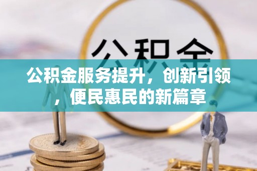 武乡公积金服务提升，创新引领，便民惠民的新篇章