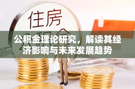 武乡公积金理论研究，解读其经济影响与未来发展趋势