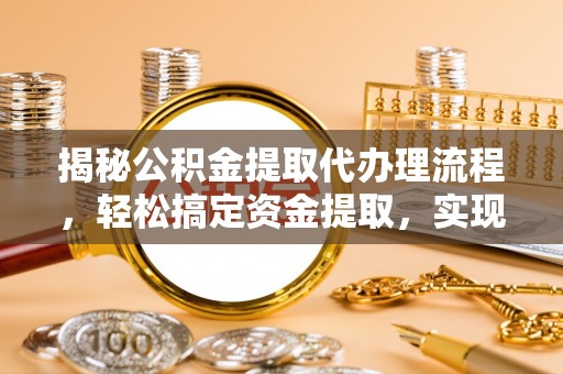 武乡揭秘公积金提取代办理流程，轻松搞定资金提取，实现财务自由