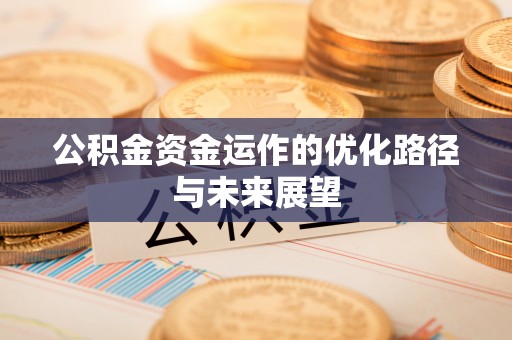 武乡公积金资金运作的优化路径与未来展望
