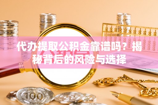 武乡代办提取公积金靠谱吗？揭秘背后的风险与选择
