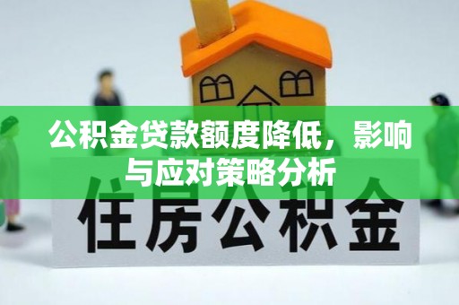 武乡公积金贷款额度降低，影响与应对策略分析