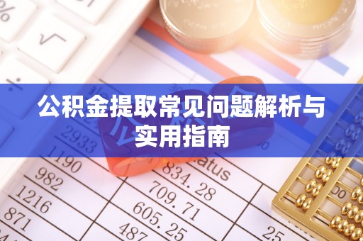 武乡公积金提取常见问题解析与实用指南