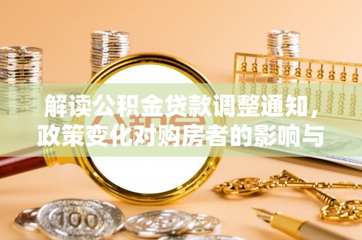 武乡解读公积金贷款调整通知，政策变化对购房者的影响与应对策略