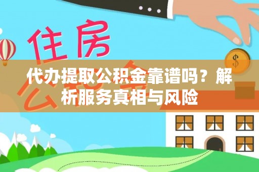 武乡代办提取公积金靠谱吗？解析服务真相与风险