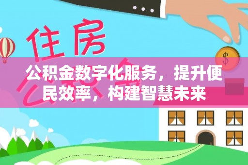 武乡公积金数字化服务，提升便民效率，构建智慧未来