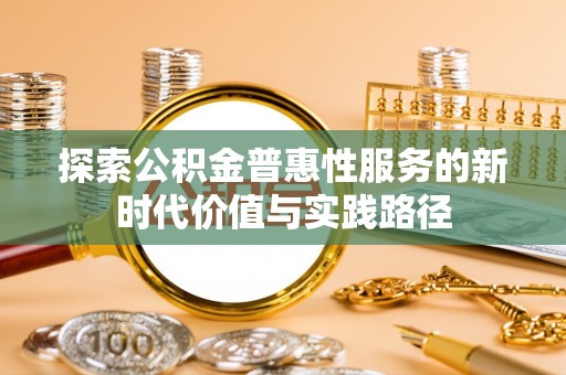武乡探索公积金普惠性服务的新时代价值与实践路径