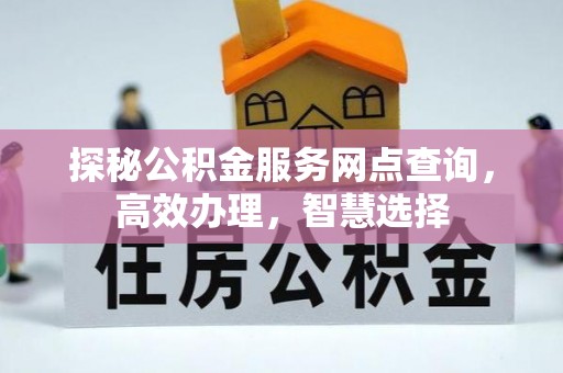 武乡探秘公积金服务网点查询，高效办理，智慧选择