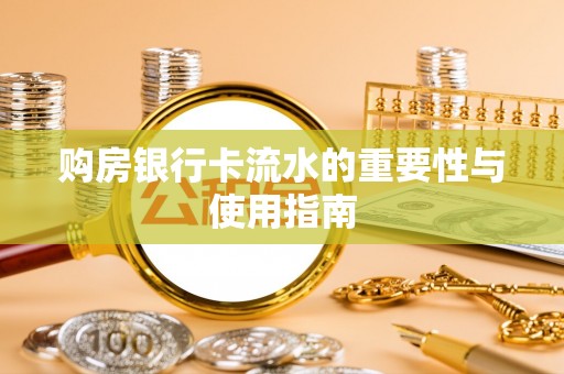 武乡购房银行卡流水的重要性与使用指南