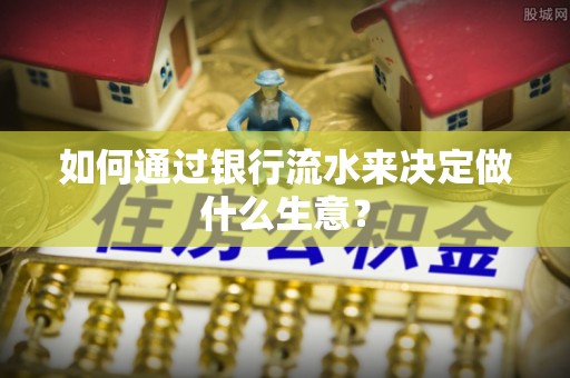 武乡如何通过银行流水来决定做什么生意？