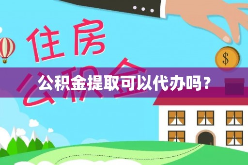 武乡公积金提取可以代办吗？