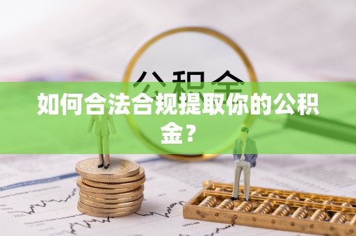 武乡如何合法合规提取你的公积金？
