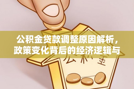 武乡公积金贷款调整原因解析，政策变化背后的经济逻辑与民生考量