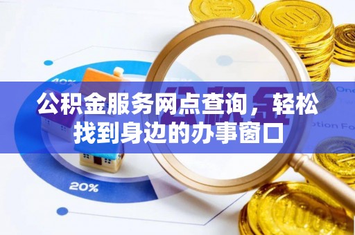 武乡公积金服务网点查询，轻松找到身边的办事窗口